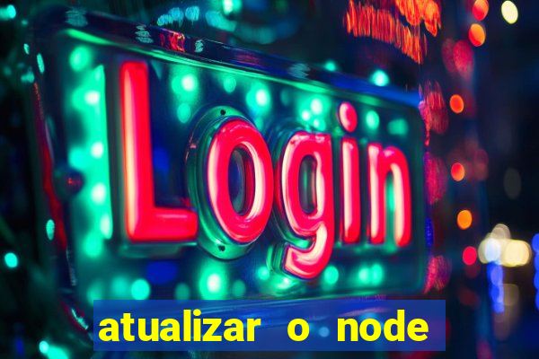 atualizar o node no windows